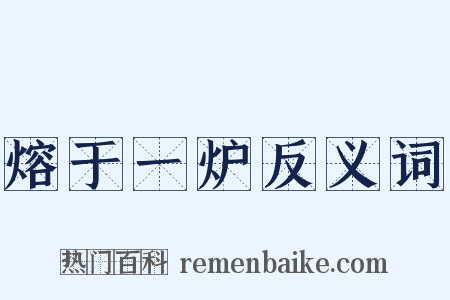 熔于一炉反义词是什么意思的图片